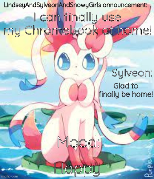 My first announcement! | I can finally use my Chromebook at home! Glad to finally be home! Happy | image tagged in lindseyandsylveonandsnowygirls announcement,announcement,sylveon,pokemon | made w/ Imgflip meme maker