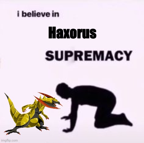 Haxorus forever | Haxorus | image tagged in i believe in supremacy | made w/ Imgflip meme maker