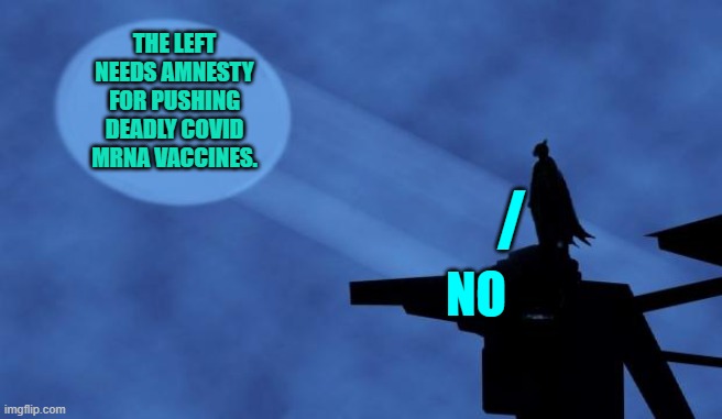 Just a friendly reminder COVID vaccines extortionists and authoritarians that the answer is NO. | THE LEFT NEEDS AMNESTY FOR PUSHING DEADLY COVID MRNA VACCINES. /; NO | image tagged in batman signal | made w/ Imgflip meme maker