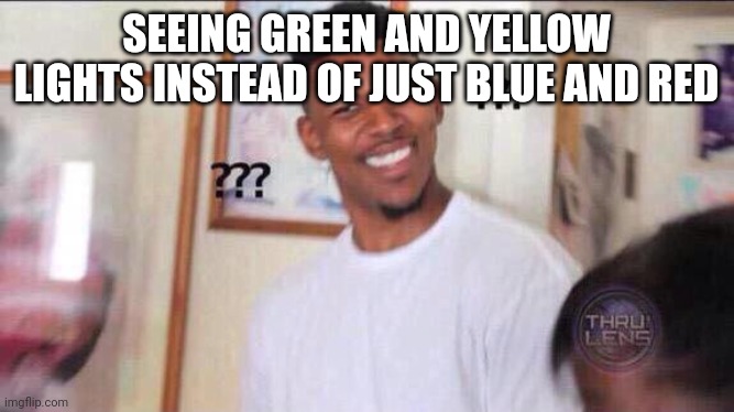 Black guy confused | SEEING GREEN AND YELLOW LIGHTS INSTEAD OF JUST BLUE AND RED | image tagged in black guy confused | made w/ Imgflip meme maker