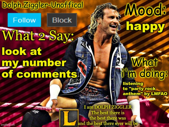 LucotIC's DOLPH ZIGGLER announcement temp (14#) | happy; look at my number of comments; listening to "party rock anthem" by LMFAO | image tagged in lucotic's dolph ziggler announcement temp 14 | made w/ Imgflip meme maker