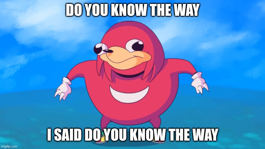 do you know the way | DO YOU KNOW THE WAY; I SAID DO YOU KNOW THE WAY | image tagged in uganda knuckles | made w/ Imgflip meme maker