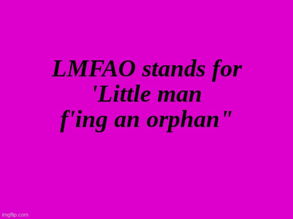 little man hecking an orphan | LMFAO stands for
'Little man f'ing an orphan" | made w/ Imgflip meme maker