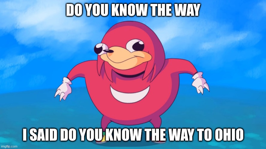 do you know the way to ohio | DO YOU KNOW THE WAY; I SAID DO YOU KNOW THE WAY TO OHIO | image tagged in uganda knuckles | made w/ Imgflip meme maker