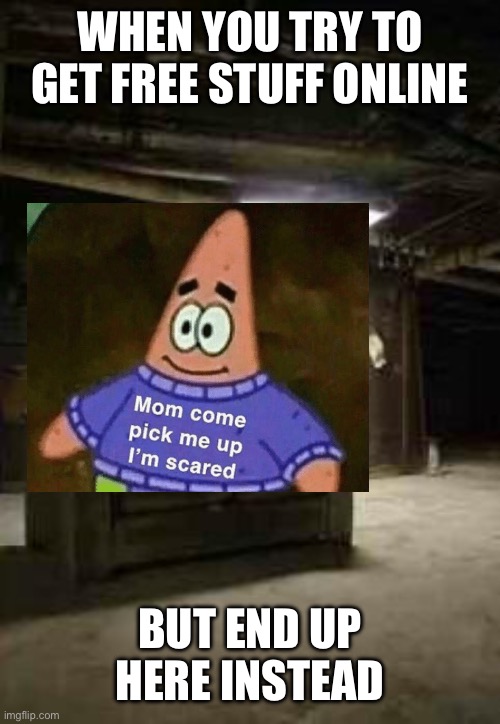 When you wake up in a basement | WHEN YOU TRY TO GET FREE STUFF ONLINE BUT END UP HERE INSTEAD | image tagged in basement,scared,mom pick me up i'm scared | made w/ Imgflip meme maker