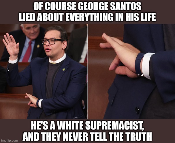 OF COURSE GEORGE SANTOS LIED ABOUT EVERYTHING IN HIS LIFE; HE'S A WHITE SUPREMACIST, AND THEY NEVER TELL THE TRUTH | image tagged in white supremacists,liars,murderers,rapists,thieves,terrorists | made w/ Imgflip meme maker