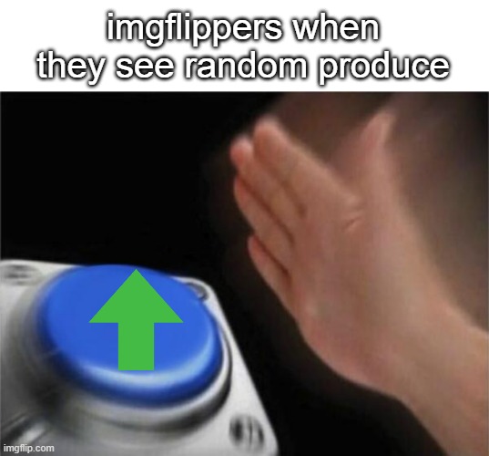 imgflippers when they see random produce | image tagged in memes,blank nut button | made w/ Imgflip meme maker
