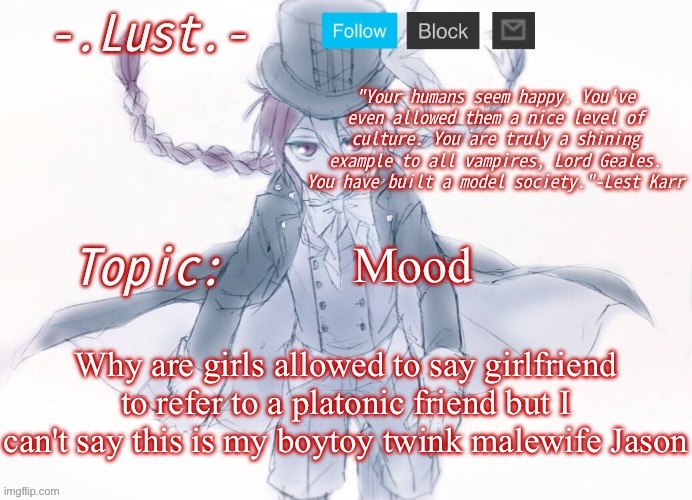 Lust's Lest Karr Template | Mood; Why are girls allowed to say girlfriend to refer to a platonic friend but I can't say this is my boytoy twink malewife Jason | image tagged in lust's lest karr template | made w/ Imgflip meme maker