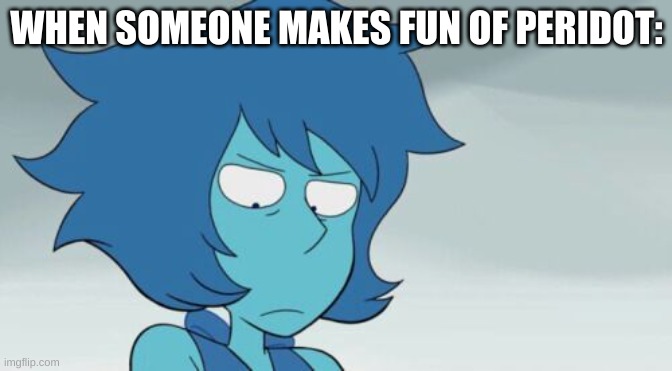 don't mess with lapis | WHEN SOMEONE MAKES FUN OF PERIDOT: | image tagged in uncomfortable lapis | made w/ Imgflip meme maker