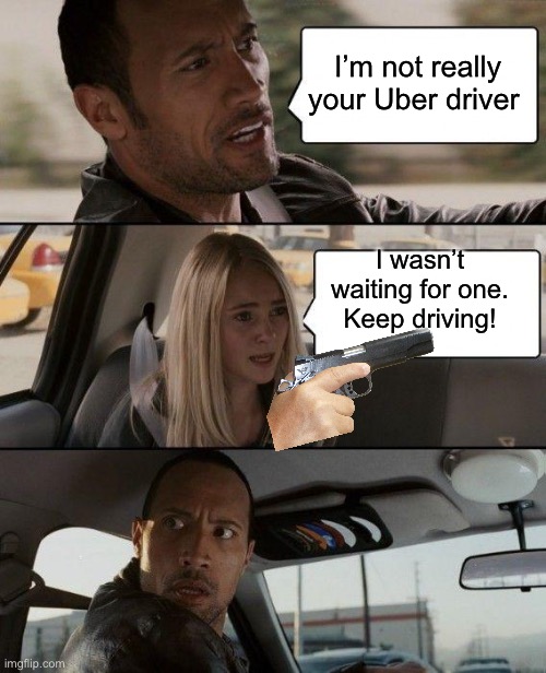 The Rock Driving Meme | I’m not really your Uber driver I wasn’t waiting for one.
Keep driving! | image tagged in memes,the rock driving | made w/ Imgflip meme maker