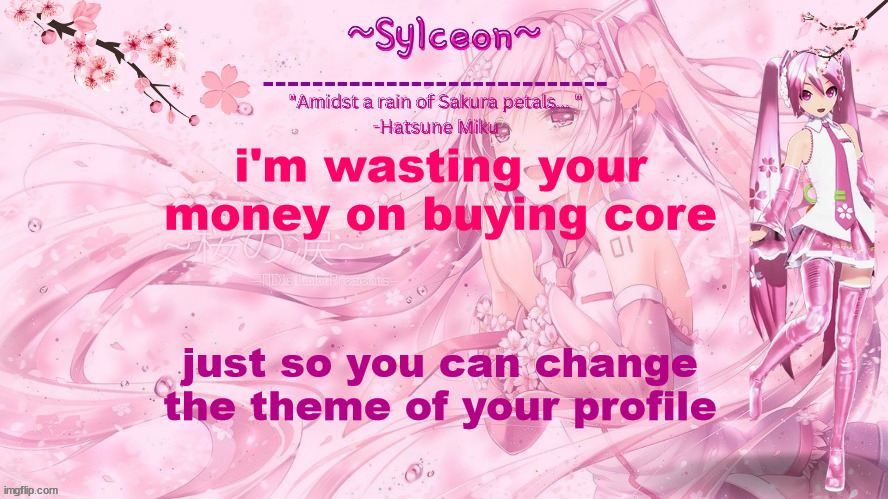 sylc's sakura temp (thx drm) | i'm wasting your money on buying core; just so you can change the theme of your profile | image tagged in sylc's sakura temp thx drm | made w/ Imgflip meme maker