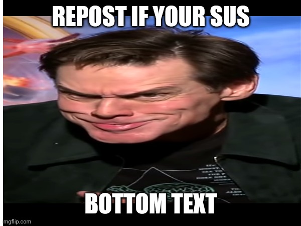 REPOST IF YOUR SUS; BOTTOM TEXT | made w/ Imgflip meme maker