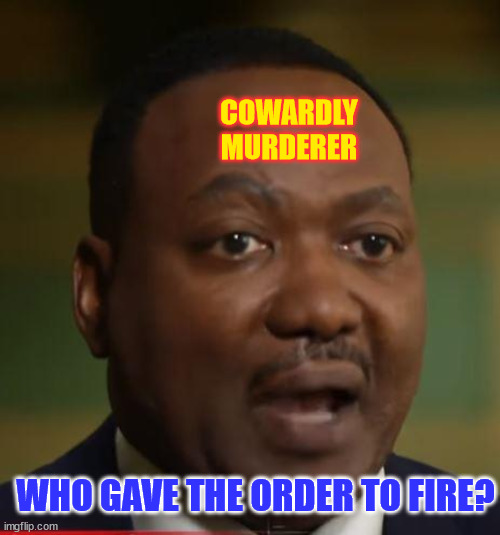 COWARDLY MURDERER WHO GAVE THE ORDER TO FIRE? | made w/ Imgflip meme maker