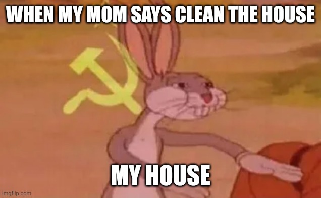 Bugs bunny communist | WHEN MY MOM SAYS CLEAN THE HOUSE; MY HOUSE | image tagged in bugs bunny communist | made w/ Imgflip meme maker