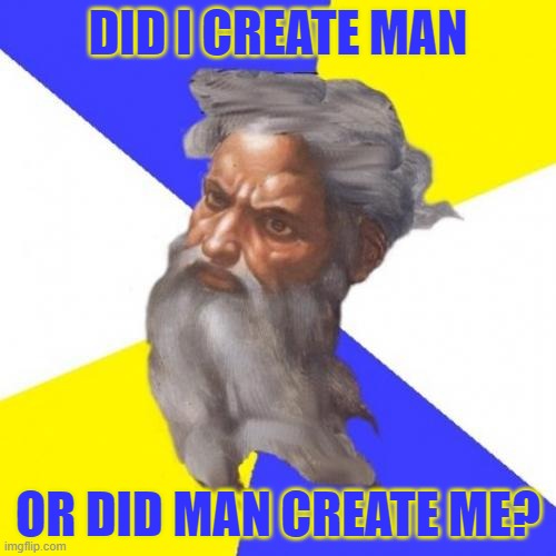Did I Create Man Or Did Man Create Me? | DID I CREATE MAN; OR DID MAN CREATE ME? | image tagged in memes,advice god | made w/ Imgflip meme maker
