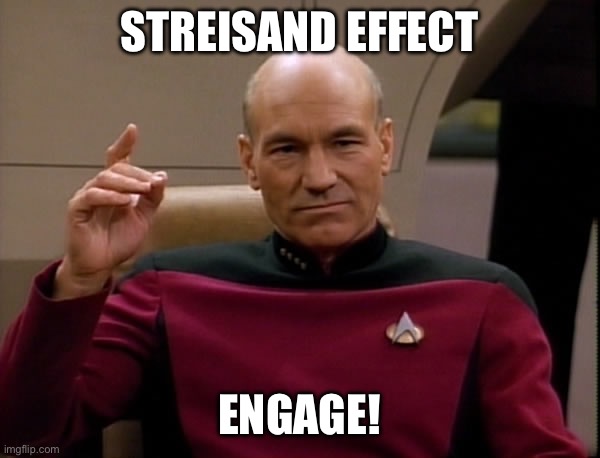 Picard Engage | STREISAND EFFECT; ENGAGE! | image tagged in picard engage | made w/ Imgflip meme maker