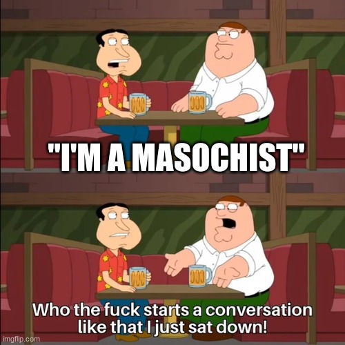 starts a conversation like that | "I'M A MASOCHIST" | image tagged in starts a conversation like that | made w/ Imgflip meme maker
