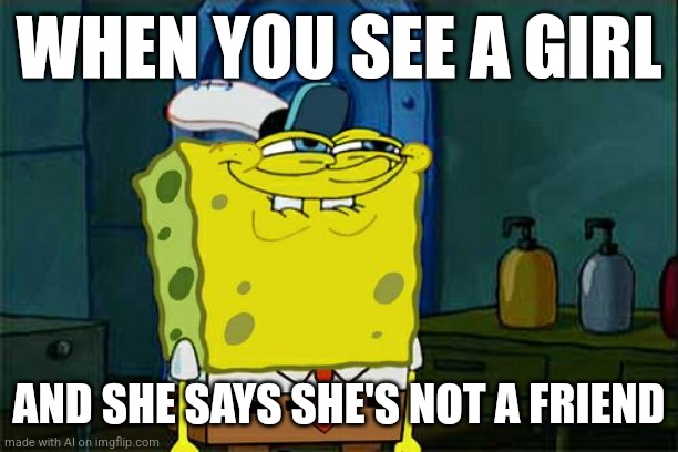 Don't You Squidward | WHEN YOU SEE A GIRL; AND SHE SAYS SHE'S NOT A FRIEND | image tagged in memes,don't you squidward | made w/ Imgflip meme maker