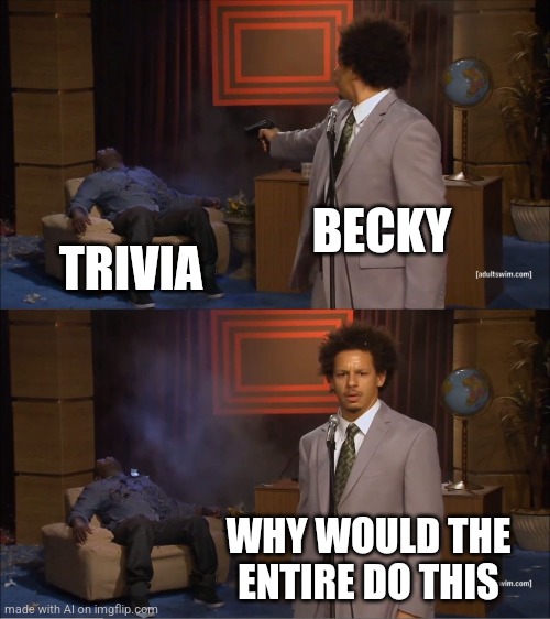 Who Killed Hannibal | BECKY; TRIVIA; WHY WOULD THE ENTIRE DO THIS | image tagged in memes,who killed hannibal,becky | made w/ Imgflip meme maker