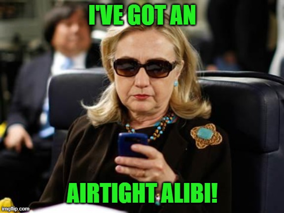 Hillary Clinton Cellphone Meme | I'VE GOT AN AIRTIGHT ALIBI! | image tagged in memes,hillary clinton cellphone | made w/ Imgflip meme maker