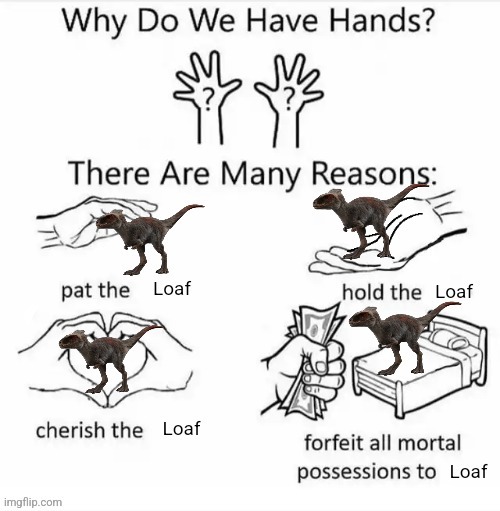 Loaf!!! | image tagged in why do we have hands all blank,loaf,jurassic world,dinosaur | made w/ Imgflip meme maker