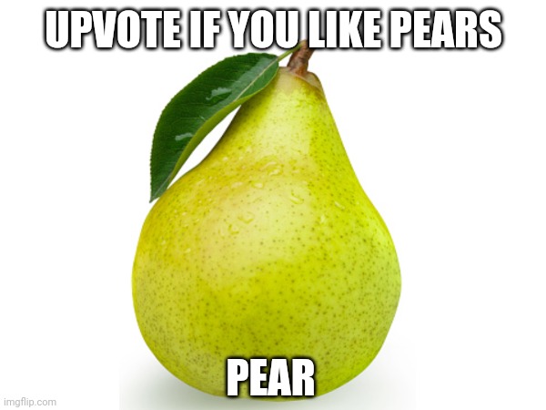 Pear | UPVOTE IF YOU LIKE PEARS; PEAR | made w/ Imgflip meme maker