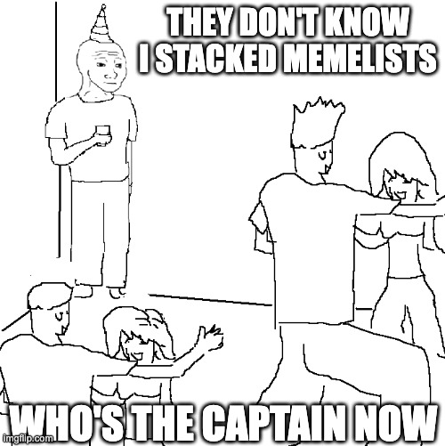 They don't know | THEY DON'T KNOW I STACKED MEMELISTS; WHO'S THE CAPTAIN NOW | image tagged in they don't know | made w/ Imgflip meme maker