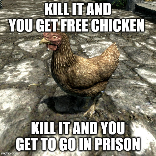 Skyrim Chicken | KILL IT AND YOU GET FREE CHICKEN; KILL IT AND YOU GET TO GO IN PRISON | image tagged in skyrim chicken | made w/ Imgflip meme maker