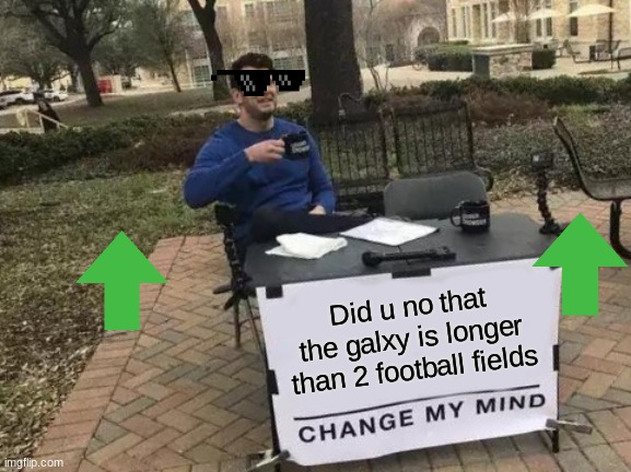 think about that | Did u no that the galxy is longer than 2 football fields | image tagged in memes,change my mind | made w/ Imgflip meme maker