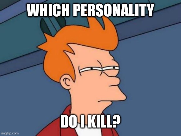 Futurama Fry | WHICH PERSONALITY; DO I KILL? | image tagged in memes,futurama fry | made w/ Imgflip meme maker