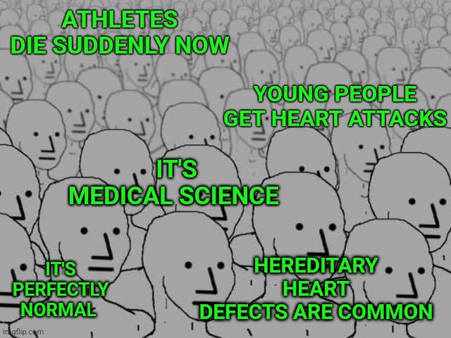 Npc crowd | ATHLETES DIE SUDDENLY NOW; YOUNG PEOPLE GET HEART ATTACKS; IT'S MEDICAL SCIENCE; HEREDITARY HEART DEFECTS ARE COMMON; IT'S PERFECTLY NORMAL | image tagged in npc crowd,heart attack,vaccines,covid vaccine,athletes | made w/ Imgflip meme maker