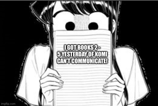 Komi-san Blank Note Book | I GOT BOOKS 2 - 5 YESTERDAY OF KOMI CAN’T COMMUNICATE! | image tagged in komi-san blank note book | made w/ Imgflip meme maker