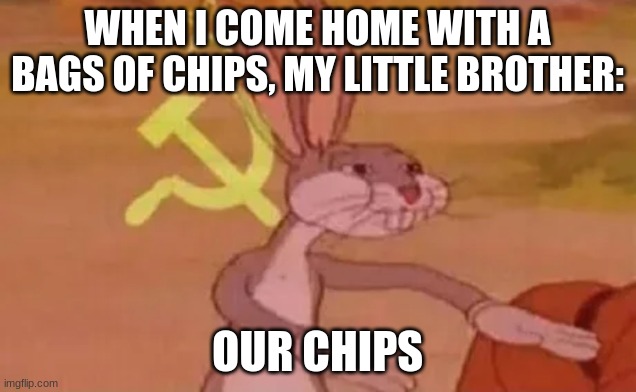 Bugs bunny communist | WHEN I COME HOME WITH A BAGS OF CHIPS, MY LITTLE BROTHER:; OUR CHIPS | image tagged in bugs bunny communist | made w/ Imgflip meme maker
