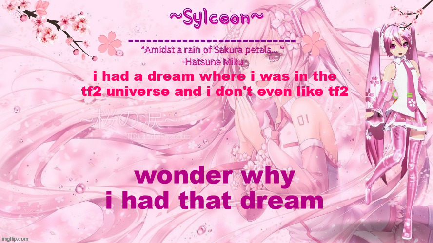 sylc's sakura temp (thx drm) | i had a dream where i was in the tf2 universe and i don't even like tf2; wonder why i had that dream | image tagged in sylc's sakura temp thx drm | made w/ Imgflip meme maker