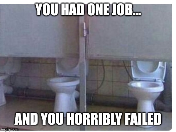 YOU HAD ONE JOB... AND YOU HORRIBLY FAILED | made w/ Imgflip meme maker
