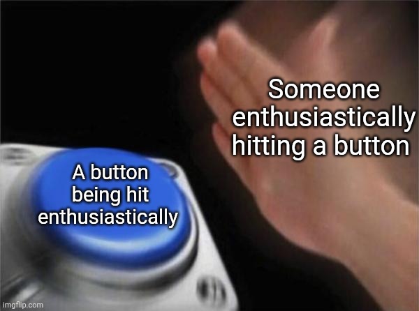 Blank Nut Button Meme | Someone enthusiastically hitting a button; A button being hit enthusiastically | image tagged in memes,blank nut button | made w/ Imgflip meme maker