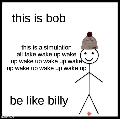 Be Like Bill Meme | this is bob; this is a simulation all fake wake up wake up wake up wake up wake up wake up wake up wake up; be like billy | image tagged in memes,be like bill | made w/ Imgflip meme maker