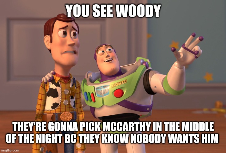 X, X Everywhere | YOU SEE WOODY; THEY'RE GONNA PICK MCCARTHY IN THE MIDDLE OF THE NIGHT BC THEY KNOW NOBODY WANTS HIM | image tagged in memes,x x everywhere | made w/ Imgflip meme maker