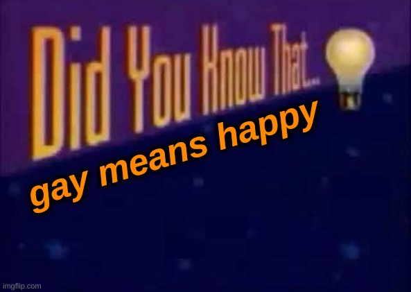 Did you know that... | gay means happy | image tagged in did you know that,bullshit,shitpost | made w/ Imgflip meme maker