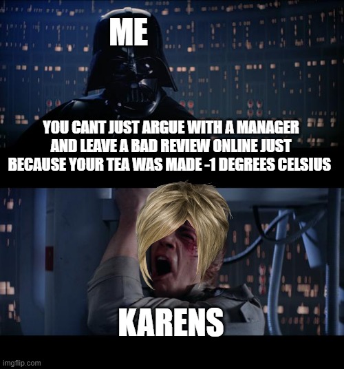 tea | ME; YOU CANT JUST ARGUE WITH A MANAGER AND LEAVE A BAD REVIEW ONLINE JUST BECAUSE YOUR TEA WAS MADE -1 DEGREES CELSIUS; KARENS | image tagged in memes,star wars no | made w/ Imgflip meme maker