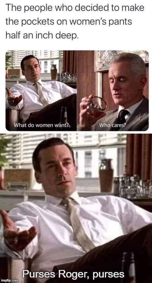 ..."For all their .. stuff" | Purses Roger, purses | image tagged in don draper,women,funny,mad men | made w/ Imgflip meme maker