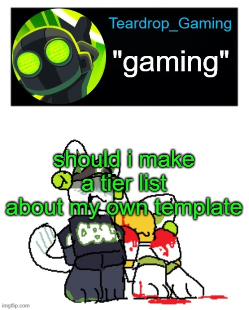 Teardrop_Gaming template | should i make a tier list about my own template | image tagged in teardrop_gaming template | made w/ Imgflip meme maker