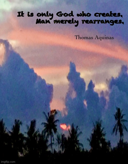 Created | It is only God who creates.
      Man merely rearranges. Thomas Aquinas | image tagged in memes,creation,god the creator,magnificence | made w/ Imgflip meme maker
