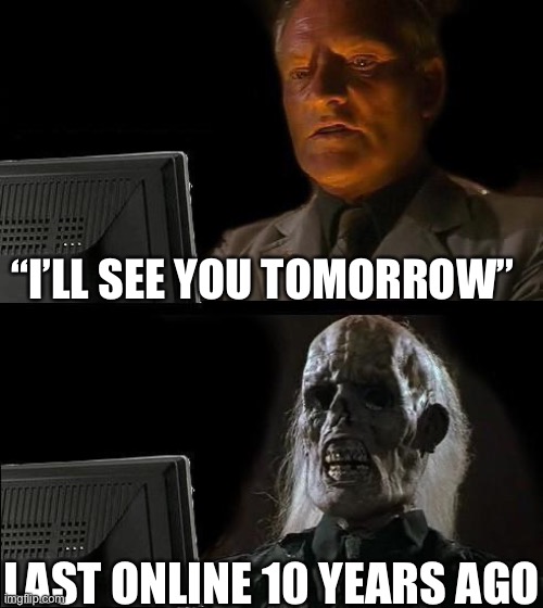 Friends on games be like | “I’LL SEE YOU TOMORROW”; LAST ONLINE 10 YEARS AGO | image tagged in memes | made w/ Imgflip meme maker