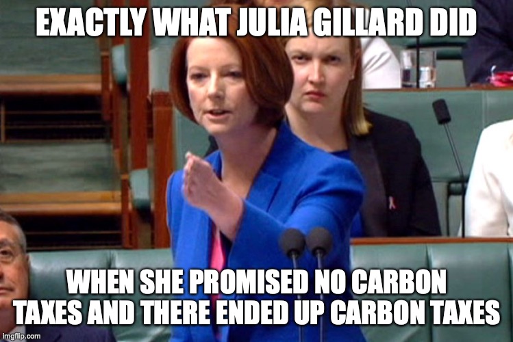 Julia Gillard Speech | EXACTLY WHAT JULIA GILLARD DID WHEN SHE PROMISED NO CARBON TAXES AND THERE ENDED UP CARBON TAXES | image tagged in julia gillard speech | made w/ Imgflip meme maker