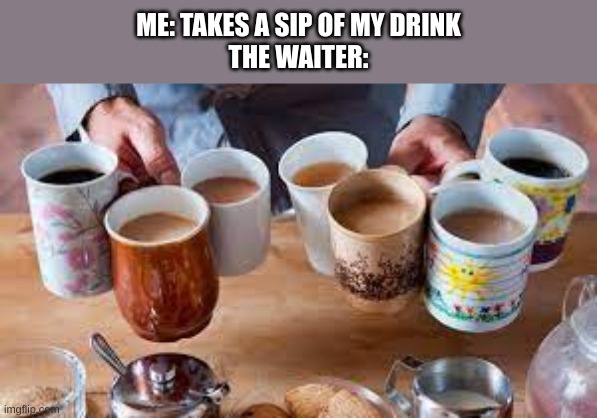 ME: TAKES A SIP OF MY DRINK
THE WAITER: | image tagged in drinks | made w/ Imgflip meme maker