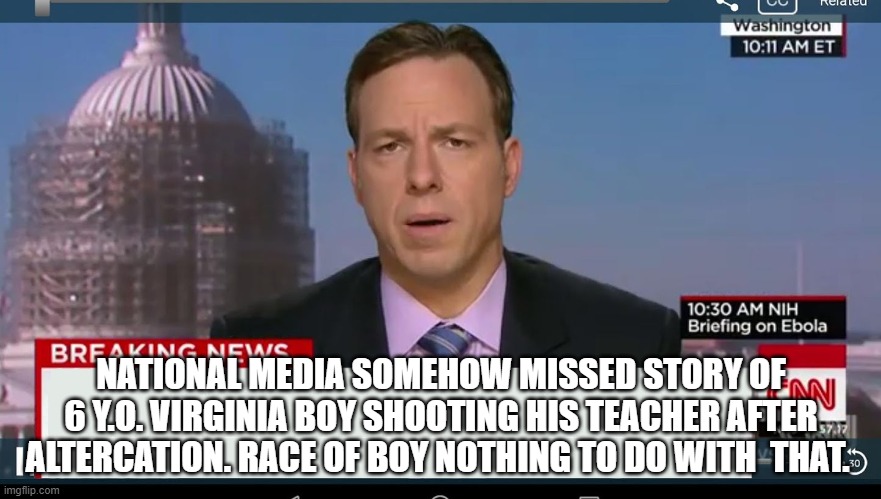 missed it | NATIONAL MEDIA SOMEHOW MISSED STORY OF 6 Y.O. VIRGINIA BOY SHOOTING HIS TEACHER AFTER ALTERCATION. RACE OF BOY NOTHING TO DO WITH  THAT. | image tagged in cnn breaking news template | made w/ Imgflip meme maker