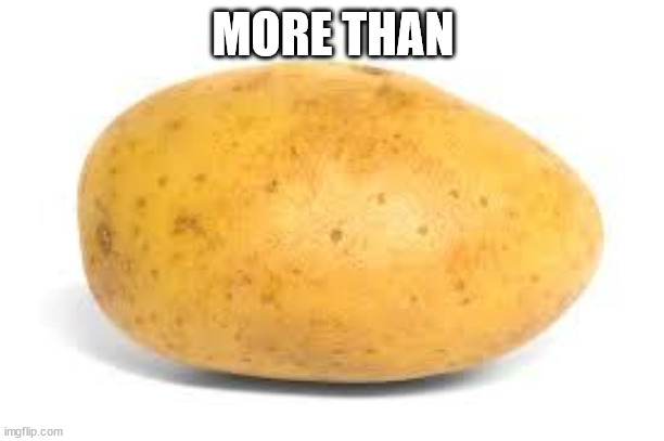 Potato | MORE THAN | image tagged in potato | made w/ Imgflip meme maker