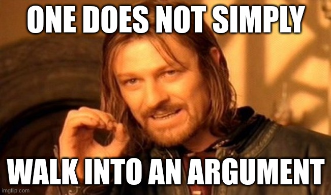 one does not | ONE DOES NOT SIMPLY; WALK INTO AN ARGUMENT | image tagged in memes,one does not simply,funny memes,fun,lotr,lord of the rings | made w/ Imgflip meme maker