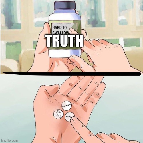 Hard to Swallow Truth | TRUTH | image tagged in hard to swallow truth | made w/ Imgflip meme maker